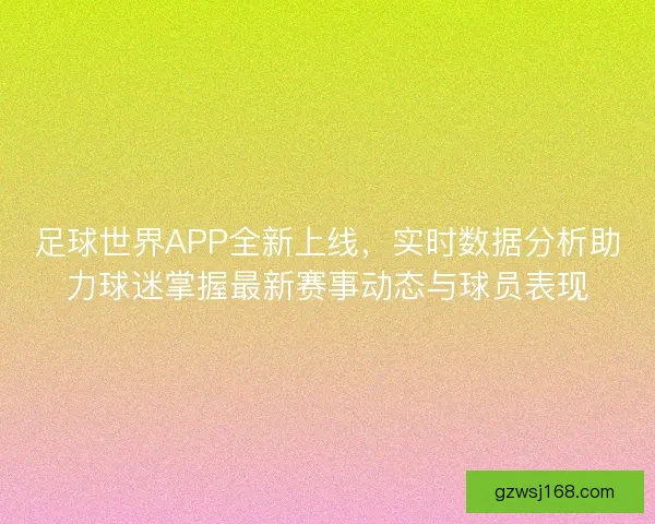 足球世界APP全新上线，实时数据分析助力球迷掌握最新赛事动态与球员表现