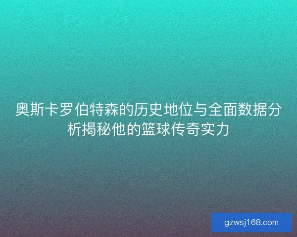 奥斯卡罗伯特森的历史地位与全面数据分析揭秘他的篮球传奇实力