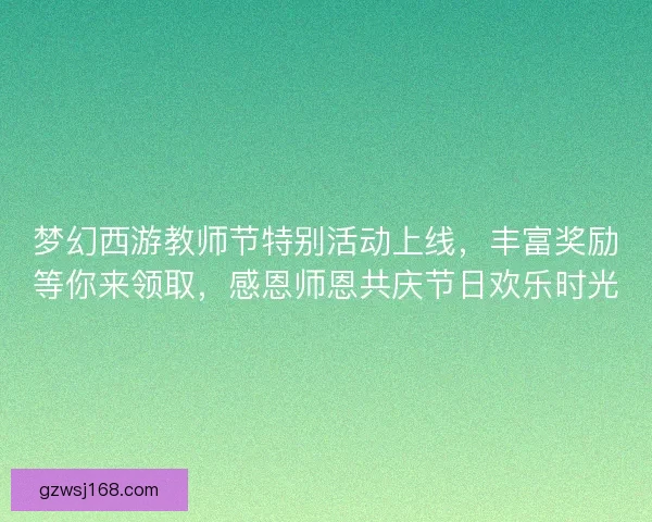 梦幻西游教师节特别活动上线，丰富奖励等你来领取，感恩师恩共庆节日欢乐时光