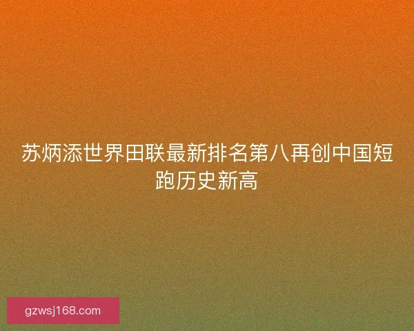 苏炳添世界田联最新排名第八再创中国短跑历史新高
