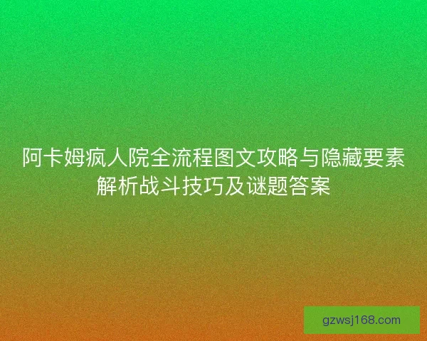 阿卡姆疯人院全流程图文攻略与隐藏要素解析战斗技巧及谜题答案